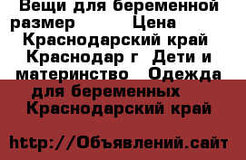 Вещи для беременной размер 46-48 › Цена ­ 200 - Краснодарский край, Краснодар г. Дети и материнство » Одежда для беременных   . Краснодарский край